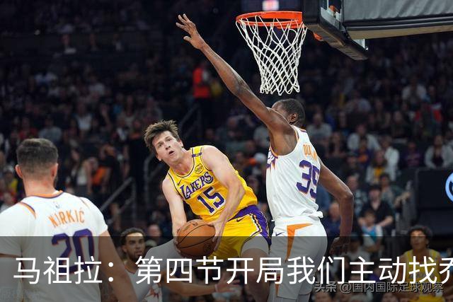 马祖拉：第四节开局我们主动找乔治进攻 他和塔图姆逐渐适应体系