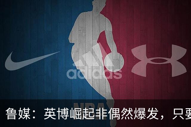 鲁媒：英博崛起非偶然爆发，只要踢球的孩子还在冠军终将回足球城