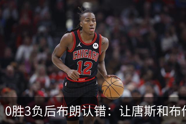 0胜3负后布朗认错：让唐斯和布伦森同时下场，我不喜欢