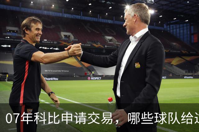 07年科比申请交易，哪些球队给过报价？芝加哥最接近成交，为何最终交易没能成行