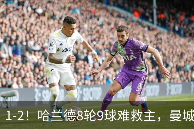 1-2！哈兰德8轮9球难救主，曼城全胜金身被破，阿森纳重燃希望