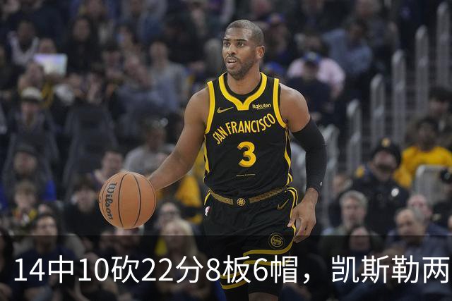 14中10砍22分8板6帽，凯斯勒两战26投22中点燃天使城