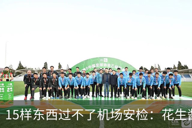 15样东西过不了机场安检：花生酱、雪球都上榜