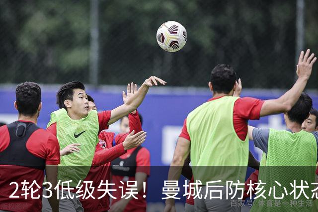 2轮3低级失误！曼城后防核心状态低迷 再让他搭档鲁本就是灾难