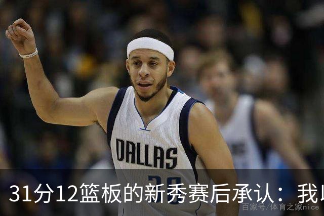 31分12篮板的新秀赛后承认：我以为自己会搞砸