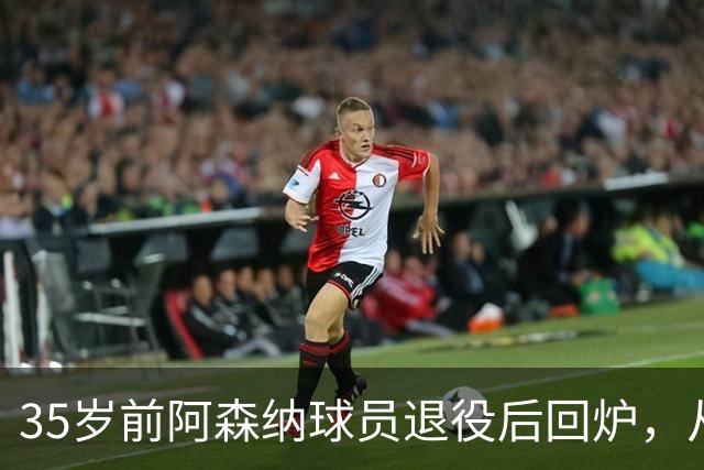 35岁前阿森纳球员退役后回炉，从U12一路带到U15