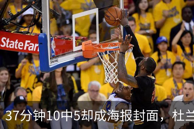 37分钟10中5却成海报封面，杜兰特用20篮板6助攻定住火箭胜局