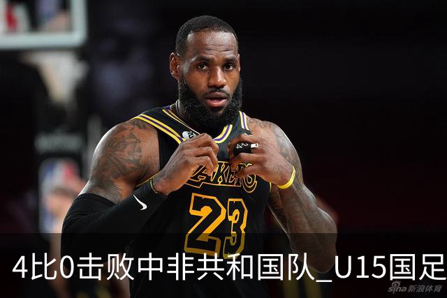 4比0击败中非共和国队 U15国足迎来世界杯开门红