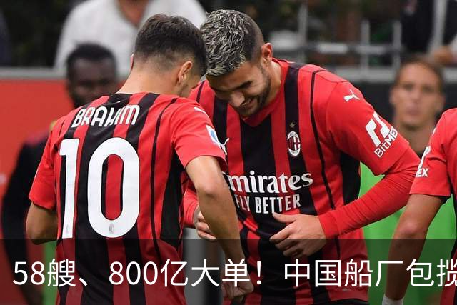 58艘、800亿大单！中国船厂包揽？！
