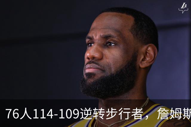 76人114-109逆转步行者，詹姆斯创历史第一神迹！一战看清4个现实：马克西超巨级
