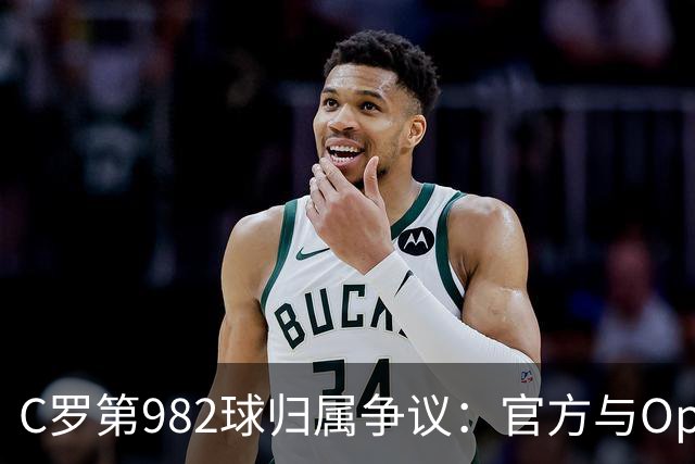 C罗第982球归属争议：官方与Opta数据为何不一致
