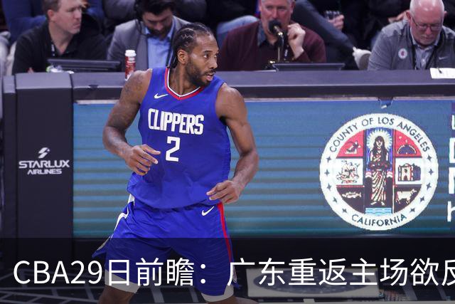 CBA29日前瞻：广东重返主场欲反弹 北京继续冲连胜 北控能否避连败