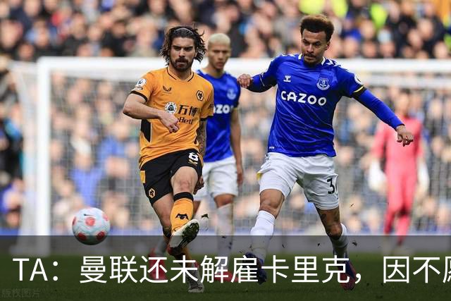 TA：曼联还未解雇卡里克，因不愿公开承认球队已陷入巨大混乱
