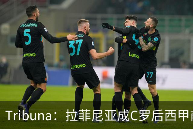 Tribuna：拉菲尼亚成C罗后西甲前10轮13球第一人